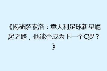 《揭秘萨索洛：意大利足球新星崛起之路，他能否成为下一个C罗？》