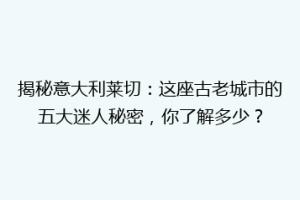 揭秘意大利莱切：这座古老城市的五大迷人秘密，你了解多少？
