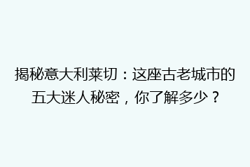 揭秘意大利莱切:这座古老城市的五大迷人秘密,你了解多少?
