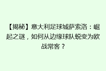 【揭秘】意大利足球城萨索洛:崛起之谜,如何从边缘球队蜕变为欧战常客?