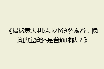 《揭秘意大利足球小镇萨索洛:隐藏的宝藏还是普通球队?》