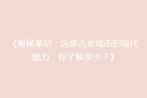 《揭秘莱切：这座古老城市的现代魅力，你了解多少？》