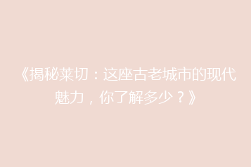 《揭秘莱切:这座古老城市的现代魅力,你了解多少?》