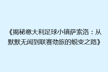 《揭秘意大利足球小镇萨索洛:从默默无闻到联赛劲旅的蜕变之路》