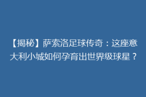 【揭秘】萨索洛足球传奇：这座意大利小城如何孕育出世界级球星？