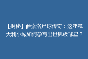 【揭秘】萨索洛足球传奇:这座意大利小城如何孕育出世界级球星?