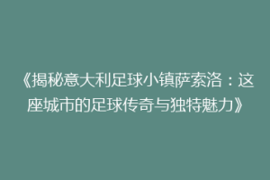 《揭秘意大利足球小镇萨索洛：这座城市的足球传奇与独特魅力》