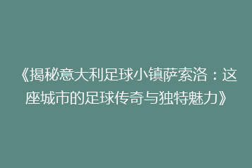 《揭秘意大利足球小镇萨索洛:这座城市的足球传奇与独特魅力》