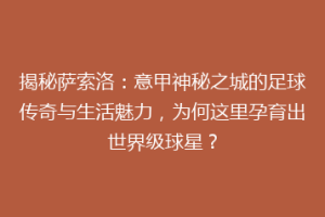 揭秘萨索洛：意甲神秘之城的足球传奇与生活魅力，为何这里孕育出世界级球星？
