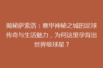 揭秘萨索洛:意甲神秘之城的足球传奇与生活魅力,为何这里孕育出世界级球星?